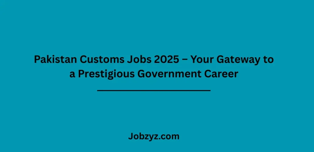 Pakistan Customs Jobs 2025 – Your Gateway to a Prestigious Government Career